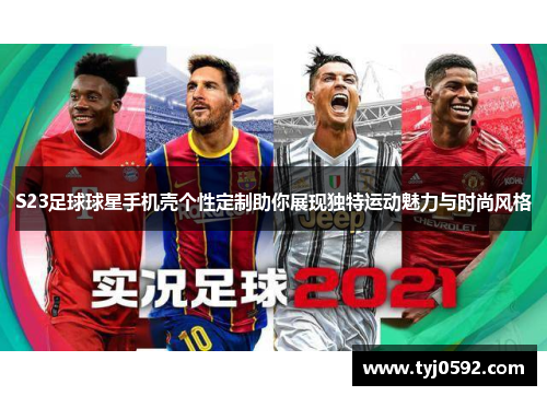 S23足球球星手机壳个性定制助你展现独特运动魅力与时尚风格