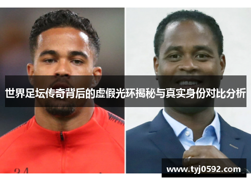 世界足坛传奇背后的虚假光环揭秘与真实身份对比分析