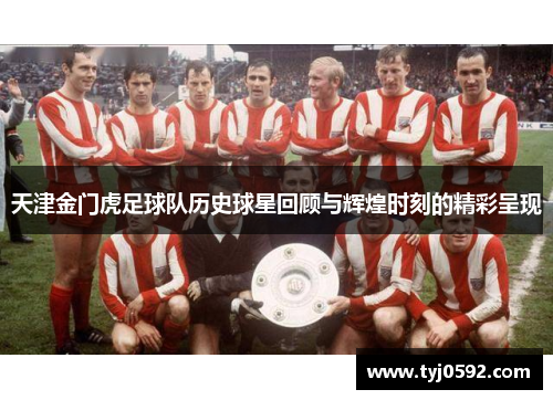 天津金门虎足球队历史球星回顾与辉煌时刻的精彩呈现