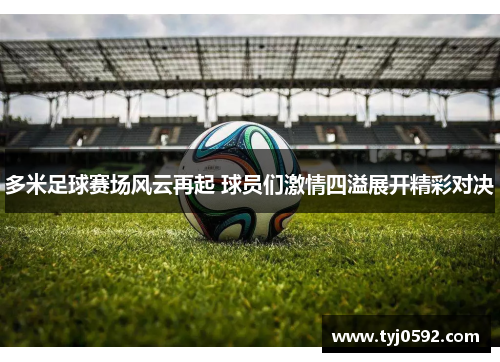 多米足球赛场风云再起 球员们激情四溢展开精彩对决